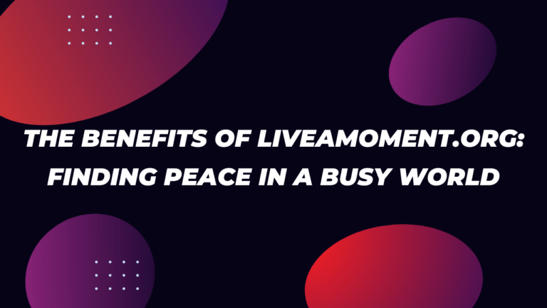 The Benefits of liveamoment .org: Finding Peace in a Busy World
